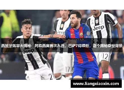 西班牙阵容大揭秘：阿森西奥首次入选，巴萨7将领衔，逐个揭秘身世背景