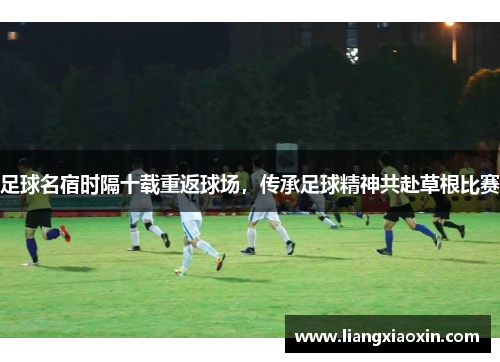 足球名宿时隔十载重返球场，传承足球精神共赴草根比赛
